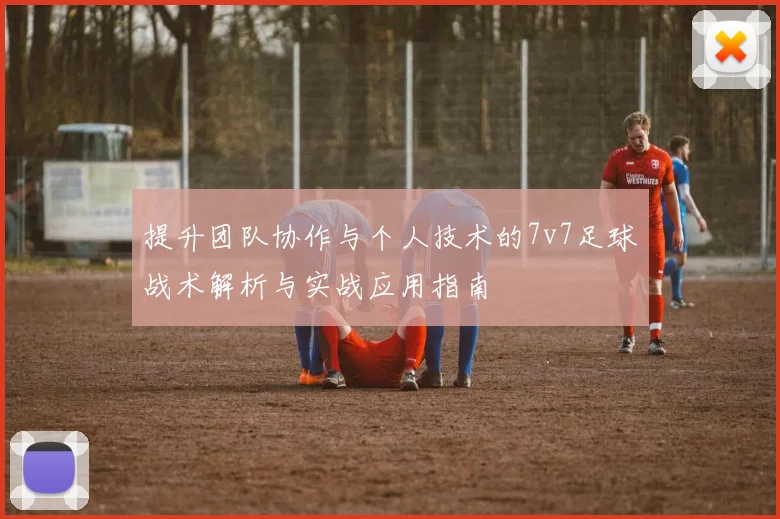 提升团队协作与个人技术的7v7足球战术解析与实战应用指南
