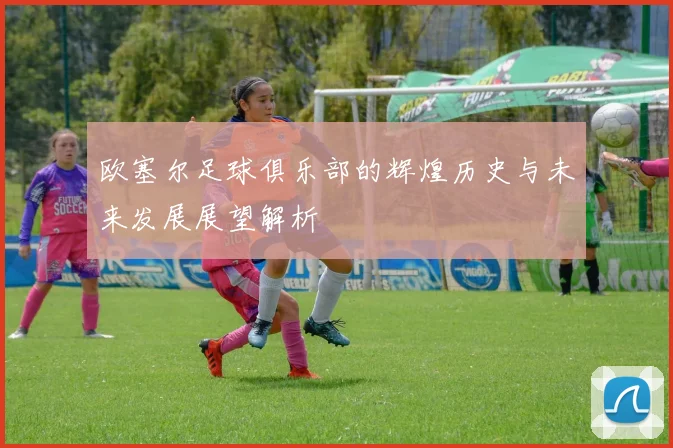 欧塞尔足球俱乐部的辉煌历史与未来发展展望解析