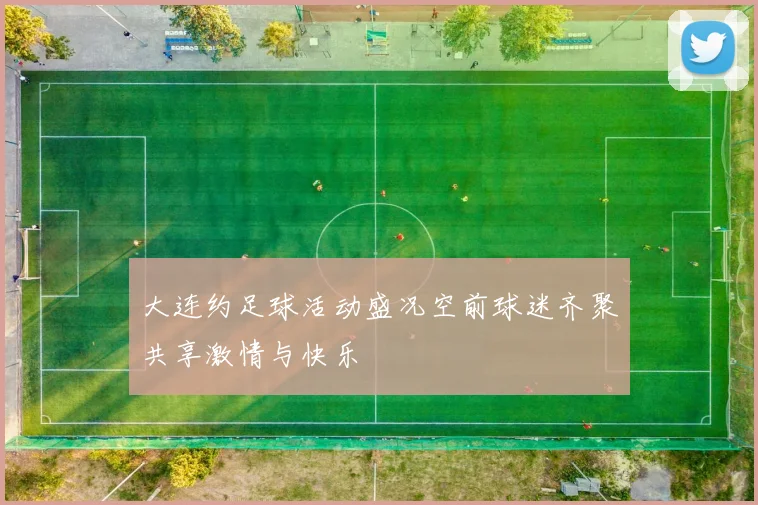 大连约足球活动盛况空前球迷齐聚共享激情与快乐