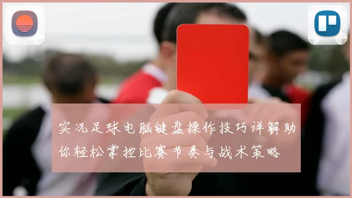 实况足球电脑键盘操作技巧详解助你轻松掌控比赛节奏与战术策略