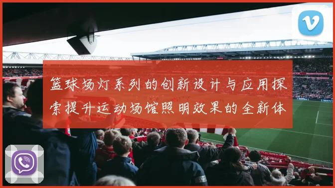 篮球场灯系列的创新设计与应用探索提升运动场馆照明效果的全新体验